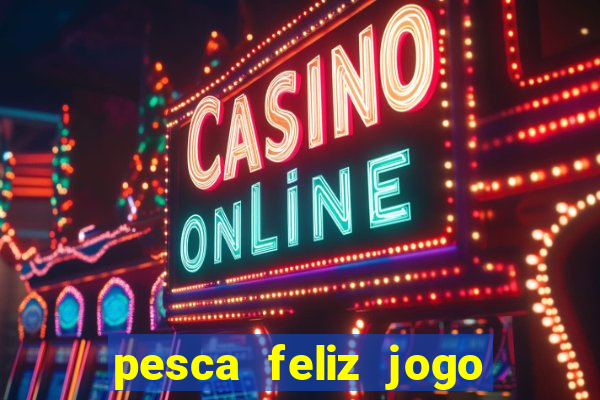 pesca feliz jogo de aposta